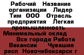 Рабочий › Название организации ­ Лидер Тим, ООО › Отрасль предприятия ­ Легкая промышленность › Минимальный оклад ­ 27 000 - Все города Работа » Вакансии   . Чувашия респ.,Новочебоксарск г.